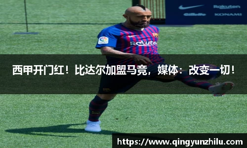 西甲开门红！比达尔加盟马竞，媒体：改变一切！