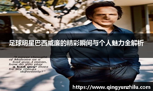 足球明星巴西威廉的精彩瞬间与个人魅力全解析