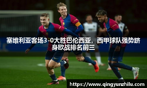 塞维利亚客场3-0大胜巴伦西亚，西甲球队强势跻身欧战排名前三