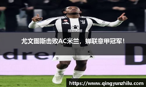 尤文图斯击败AC米兰，蝉联意甲冠军！