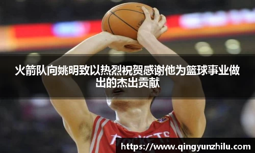 火箭队向姚明致以热烈祝贺感谢他为篮球事业做出的杰出贡献