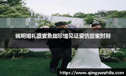 姚明婚礼盛宴鱼翅珍馐见证爱情甜蜜时刻