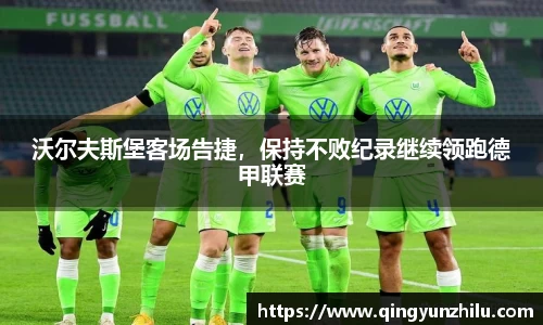 沃尔夫斯堡客场告捷，保持不败纪录继续领跑德甲联赛