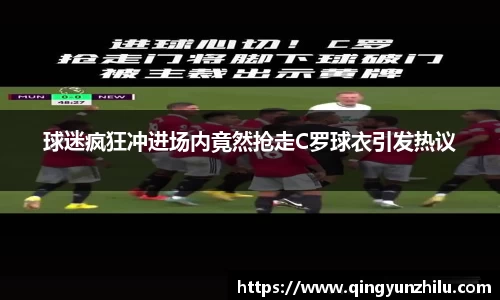 球迷疯狂冲进场内竟然抢走C罗球衣引发热议