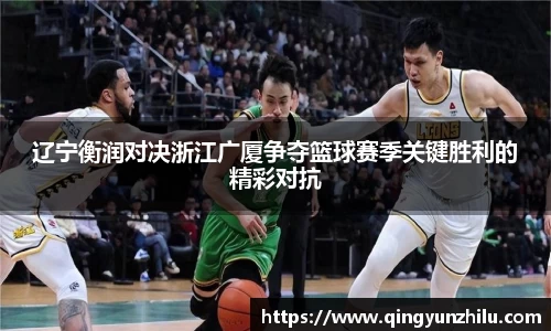辽宁衡润对决浙江广厦争夺篮球赛季关键胜利的精彩对抗