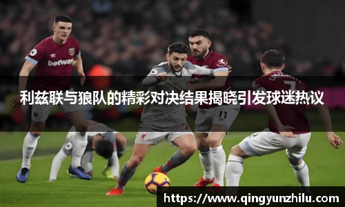 利兹联与狼队的精彩对决结果揭晓引发球迷热议