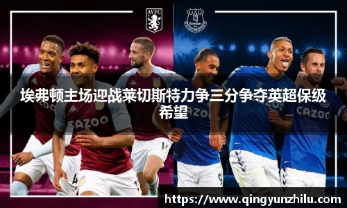 埃弗顿主场迎战莱切斯特力争三分争夺英超保级希望