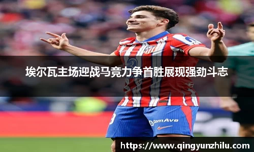 埃尔瓦主场迎战马竞力争首胜展现强劲斗志