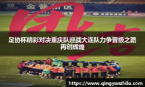 足协杯精彩对决重庆队迎战大连队力争晋级之路再创辉煌