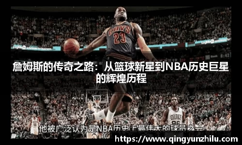 詹姆斯的传奇之路：从篮球新星到NBA历史巨星的辉煌历程