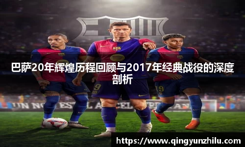 巴萨20年辉煌历程回顾与2017年经典战役的深度剖析