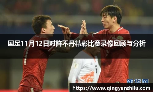 国足11月12日对阵不丹精彩比赛录像回顾与分析