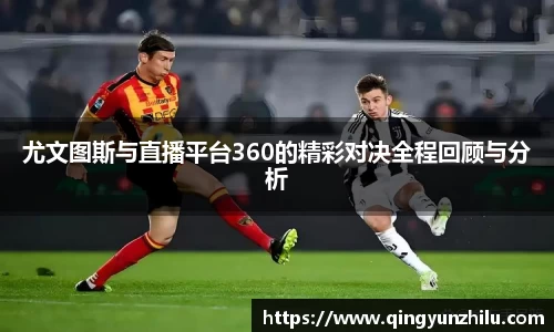 尤文图斯与直播平台360的精彩对决全程回顾与分析