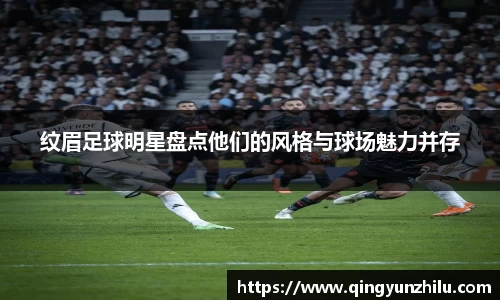 纹眉足球明星盘点他们的风格与球场魅力并存